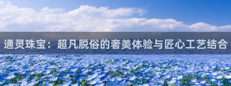 新宝5娱乐经：通灵珠宝：超凡脱俗的奢美体验与匠心工艺结合