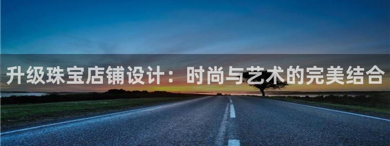 新宝5 唯一：升级珠宝店铺设计：时尚与艺术的完美结合