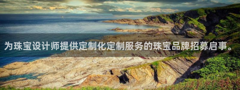 新宝5登录网址：为珠宝设计师提供定制化定制服务的珠宝品牌招募启事。