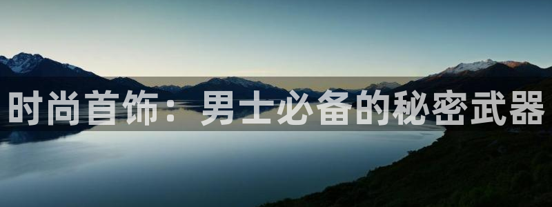 新宝5平台登陆：时尚首饰：男士必备的秘密武器