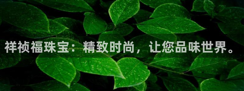 新宝5现在还能玩吗：祥祯福珠宝：精致时尚，让您品味世界。