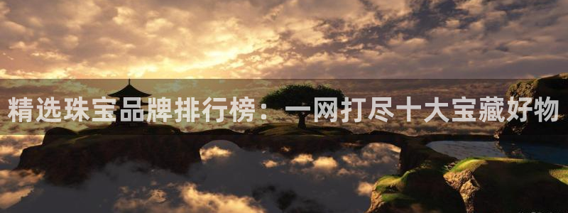 新宝5线路登录检测：精选珠宝品牌排行榜：一网打尽十大宝藏好物