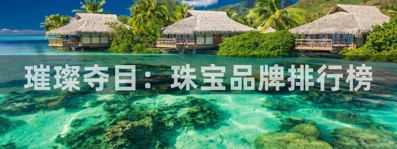 新宝5登录入口网址：璀璨夺目：珠宝品牌排行榜