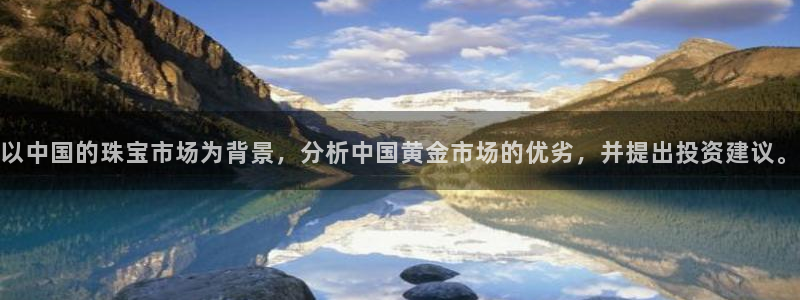 新宝5官网霸：以中国的珠宝市场为背景，分析中国黄金市场的优劣，并提出投资建议。