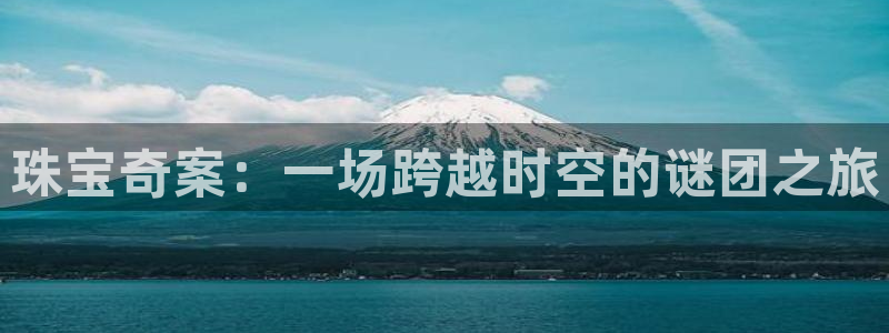 新宝5主管：珠宝奇案：一场跨越时空的谜团之旅