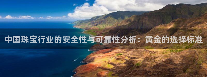 新宝5彩票平台登陆：中国珠宝行业的安全性与可靠性分析：黄金的选择标准