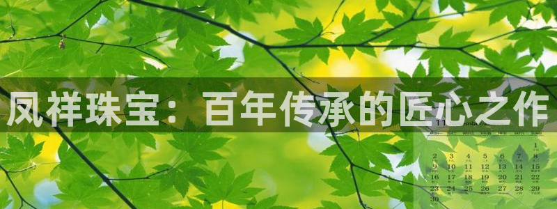 新宝5唯一：凤祥珠宝：百年传承的匠心之作