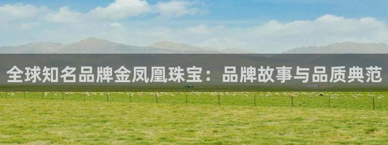 新宝5客户端登录：全球知名品牌金凤凰珠宝：品牌故事与品质典范