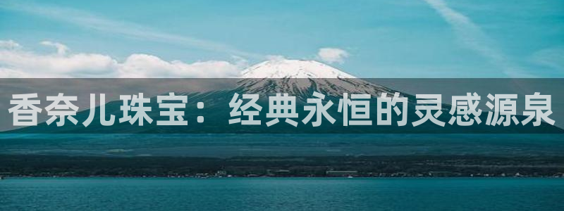 新宝5黑：香奈儿珠宝：经典永恒的灵感源泉