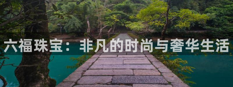 新宝5 唯一：六福珠宝：非凡的时尚与奢华生活