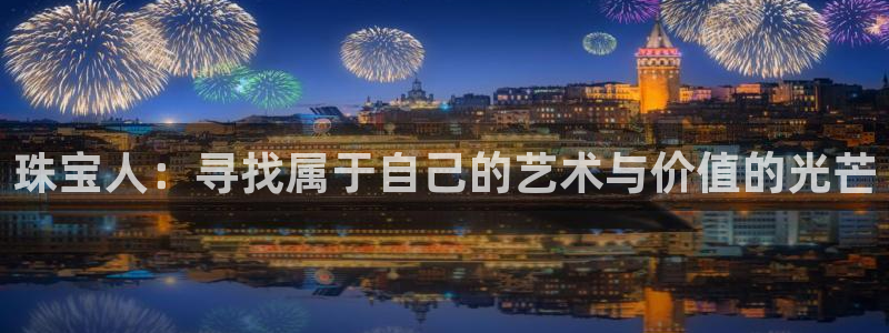 新宝注5册：珠宝人：寻找属于自己的艺术与价值的光芒