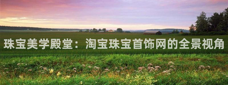 新宝5：珠宝美学殿堂：淘宝珠宝首饰网的全景视角