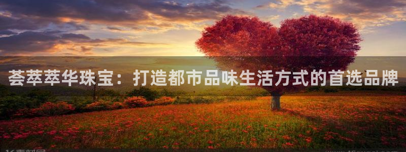 新宝5在哪里：荟萃萃华珠宝：打造都市品味生活方式的首选品牌
