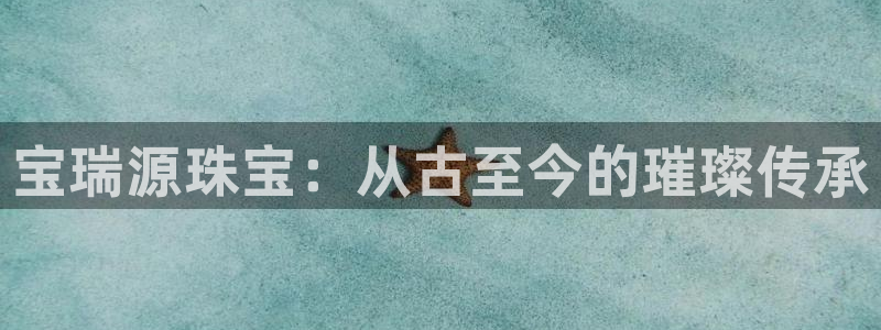 新宝5挂机：宝瑞源珠宝：从古至今的璀璨传承