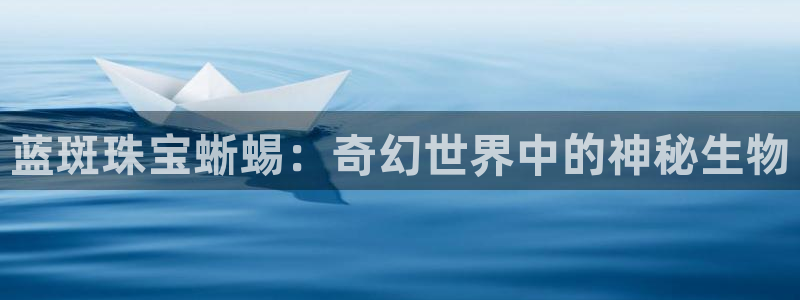新宝5官方：蓝斑珠宝蜥蜴：奇幻世界中的神秘生物