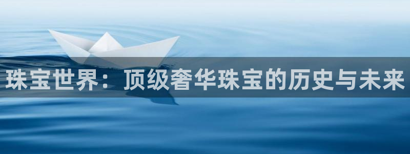 新宝5台卡：珠宝世界：顶级奢华珠宝的历史与未来