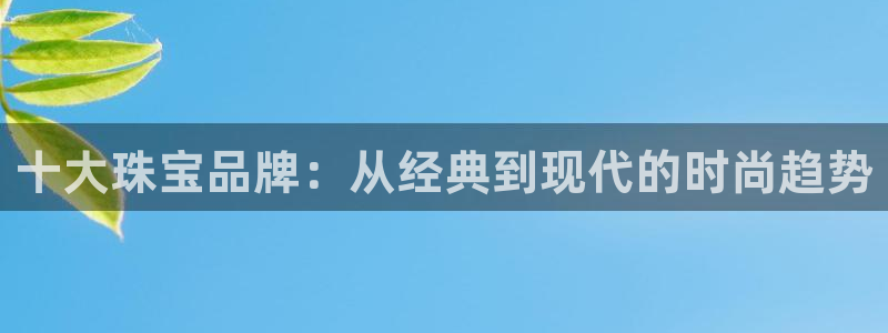 新宝5户端：十大珠宝品牌：从经典到现代的时尚趋势