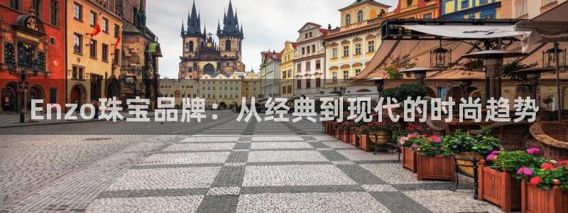 新宝5官方下载地址：Enzo珠宝品牌：从经典到现代的时尚趋势