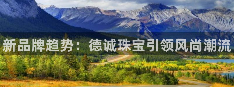 新宝5王问74OOO5：新品牌趋势：德诚珠宝引领风尚潮流