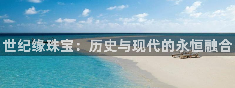 新宝5平台：世纪缘珠宝：历史与现代的永恒融合