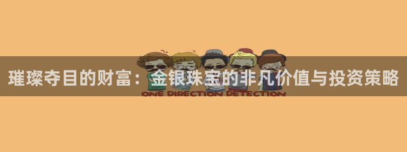 新宝5怎么下载到桌面：璀璨夺目的财富：金银珠宝的非凡价值与投资策略