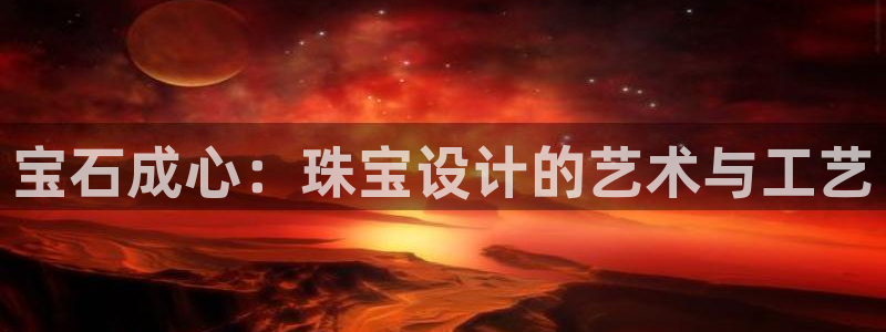 新宝5 888：宝石成心：珠宝设计的艺术与工艺