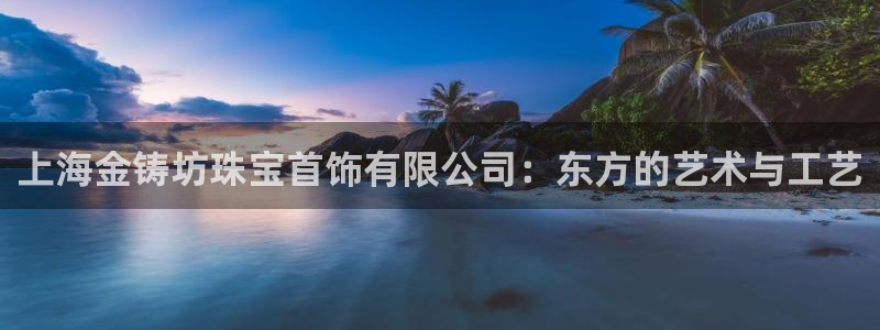 新宝5内部：上海金铸坊珠宝首饰有限公司：东方的艺术与工艺