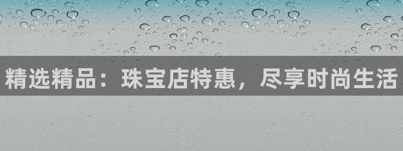 新宝5吕74OOO5：精选精品：珠宝店特惠，尽享时尚生活