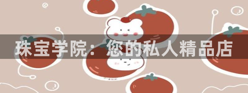 新宝5王问74OOO5：珠宝学院：您的私人精品店