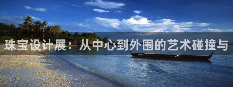 新宝5怎么下载到桌面：珠宝设计展：从中心到外围的艺术碰撞与