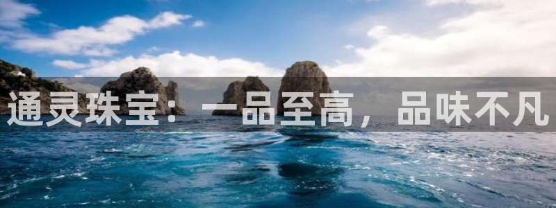 新宝5注册账号：通灵珠宝：一品至高，品味不凡