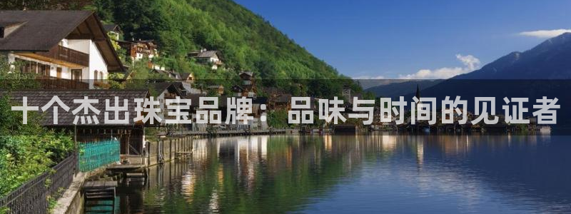 新宝5官网平台：十个杰出珠宝品牌：品味与时间的见证者