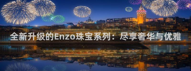 新宝5官网平台：全新升级的Enzo珠宝系列：尽享奢华与优雅