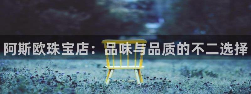 新宝5黑：阿斯欧珠宝店：品味与品质的不二选择
