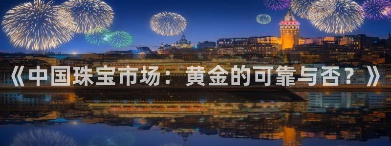 新宝5下载官方：《中国珠宝市场：黄金的可靠与否？》