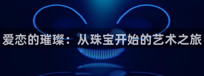 新宝5秒开：爱恋的璀璨：从珠宝开始的艺术之旅