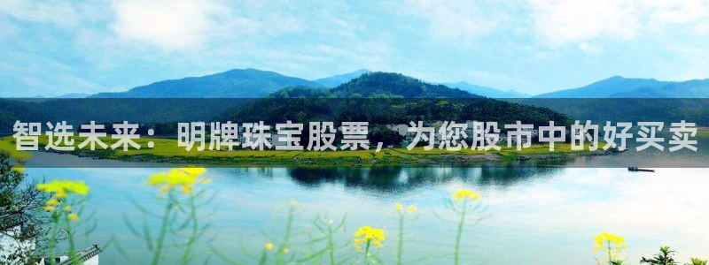 新宝5入口：智选未来：明牌珠宝股票，为您股市中的好买卖