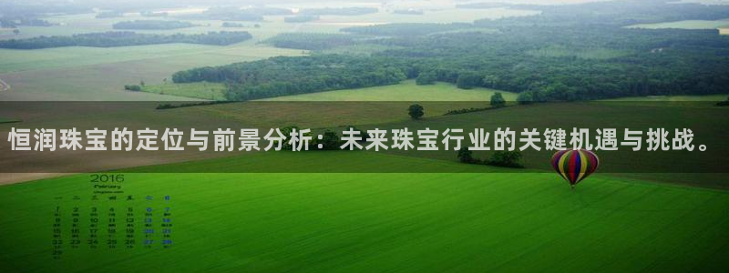 新宝5平台：恒润珠宝的定位与前景分析：未来珠宝行业的关键机遇与挑战。
