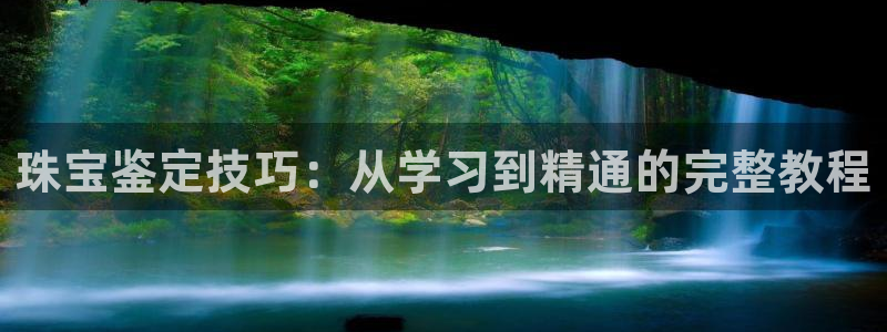 新宝娱乐5入口：珠宝鉴定技巧：从学习到精通的完整教程