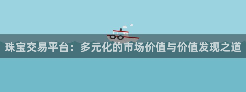 新宝5平台咋样：珠宝交易平台：多元化的市场价值与价值发现之道