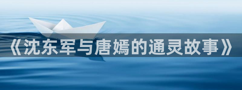 新宝5登录：《沈东军与唐嫣的通灵故事》
