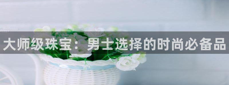 新宝5电脑：大师级珠宝：男士选择的时尚必备品
