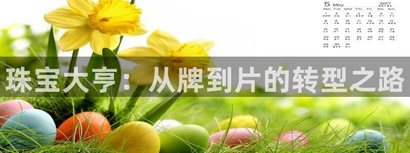 老新宝5授权登录：珠宝大亨：从牌到片的转型之路