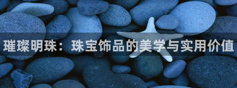新宝5内部：璀璨明珠：珠宝饰品的美学与实用价值