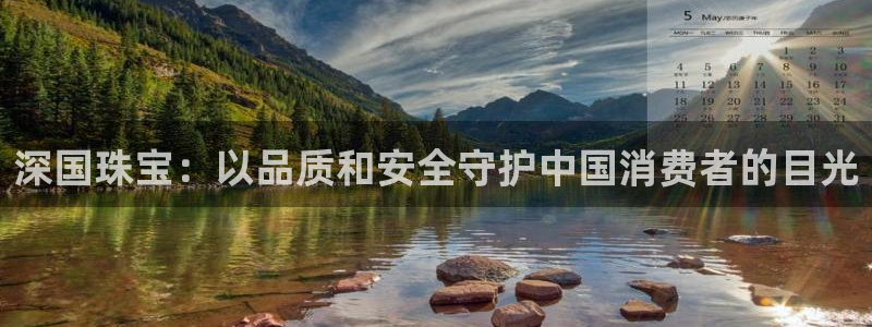 新宝5怎么下载到桌面：深国珠宝：以品质和安全守护中国消费者的目光