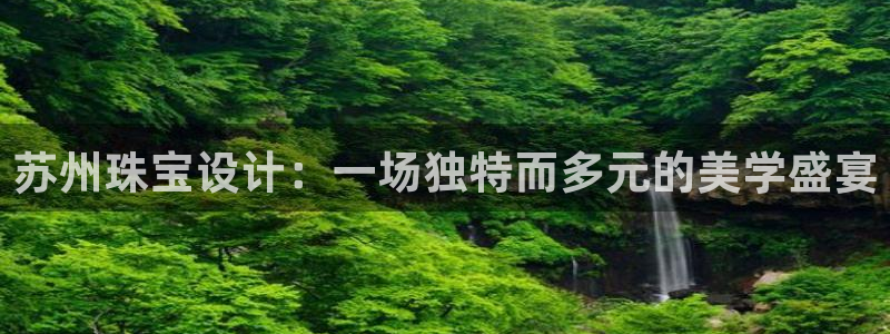 老新宝5授权登录：苏州珠宝设计：一场独特而多元的美学盛宴