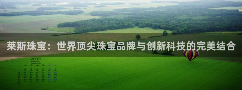 新宝5登录：莱斯珠宝：世界顶尖珠宝品牌与创新科技的完美结合